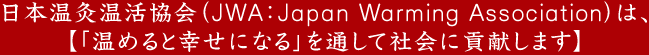 日本温灸温活協会(JWA:Japan Warming Association)は、<br>【「温めると幸せになる」をとおして社会に貢献します】